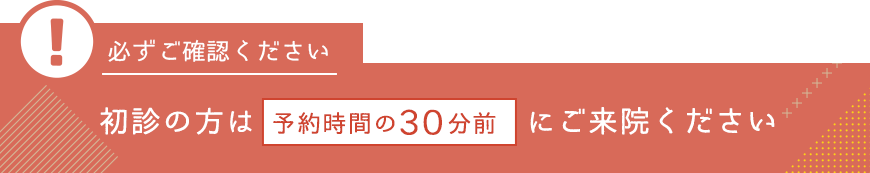 初診の方は予約30分前にご来院ください
