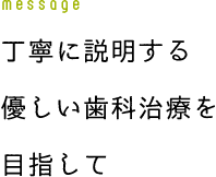 message 丁寧に説明する優しい歯科治療を目指して